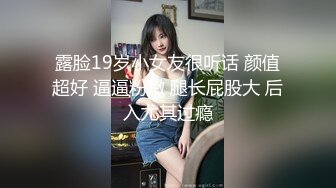 露脸19岁小女友很听话 颜值超好 逼逼粉嫩 腿长屁股大 后入尤其过瘾