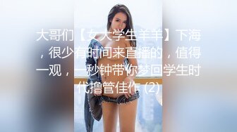 大哥们【女大学生羊羊】下海，很少有时间来直播的，值得一观，一秒钟带你梦回学生时代撸管佳作 (2)