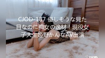 CJOD-187 優しそうな見た目なのに痴女の逸材！現役女子大生姫野かんなAV出演