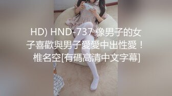 HD) HND-737 像男子的女子喜歡與男子愛愛中出性愛！ 椎名空[有碼高清中文字幕]